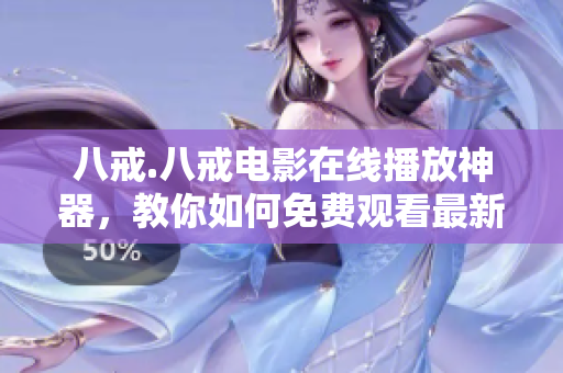 八戒.八戒電影在線播放神器，教你如何免費(fèi)觀看最新影視資源