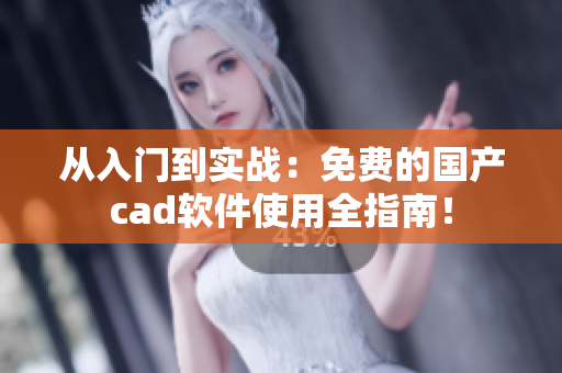 從入門到實戰(zhàn)：免費的國產(chǎn)cad軟件使用全指南！