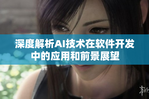 深度解析AI技術(shù)在軟件開發(fā)中的應(yīng)用和前景展望
