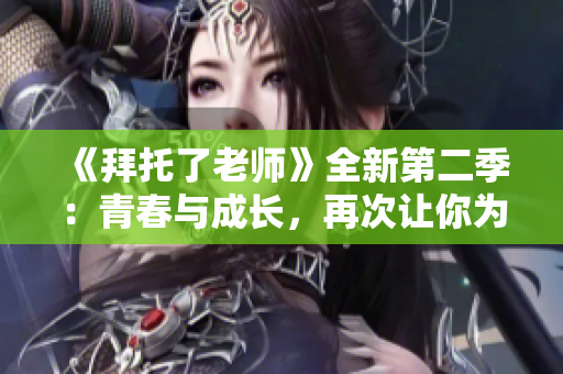 《拜托了老師》全新第二季：青春與成長，再次讓你為之動容！