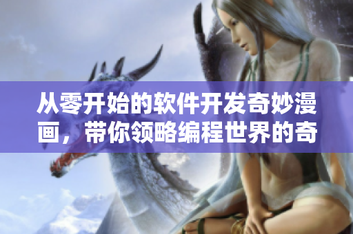 從零開始的軟件開發(fā)奇妙漫畫，帶你領(lǐng)略編程世界的奇妙旅程！