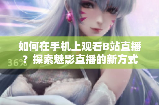 如何在手機(jī)上觀看B站直播？探索魅影直播的新方式