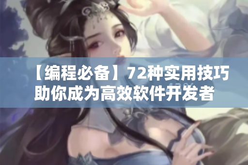 【編程必備】72種實用技巧助你成為高效軟件開發(fā)者