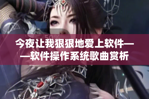 今夜讓我狠狠地愛上軟件——軟件操作系統(tǒng)歌曲賞析