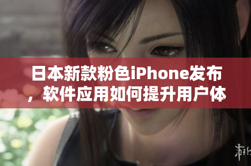日本新款粉色iPhone發(fā)布，軟件應用如何提升用戶體驗？