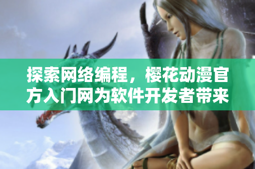 探索網(wǎng)絡(luò)編程，櫻花動(dòng)漫官方入門網(wǎng)為軟件開發(fā)者帶來(lái)最新技術(shù)分享