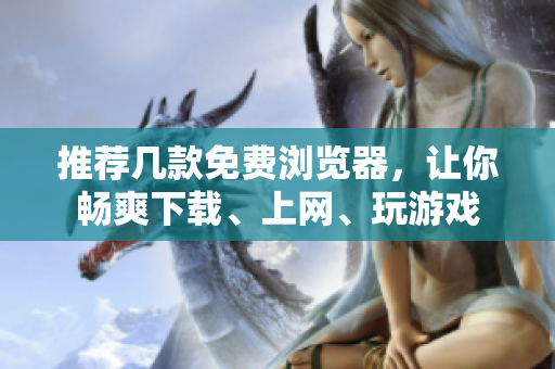 推薦幾款免費(fèi)瀏覽器，讓你暢爽下載、上網(wǎng)、玩游戲