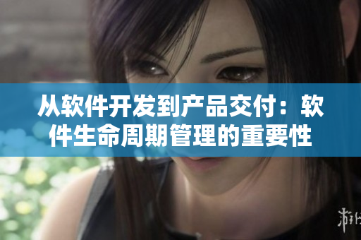 從軟件開發(fā)到產(chǎn)品交付：軟件生命周期管理的重要性