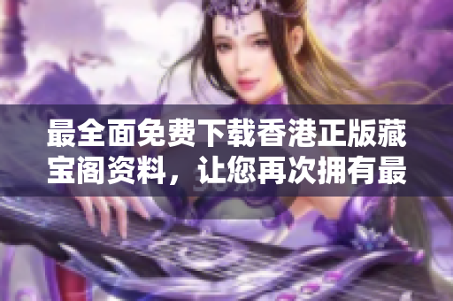 最全面免費(fèi)下載香港正版藏寶閣資料，讓您再次擁有最好的影響力！