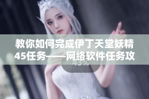 教你如何完成伊丁天堂妖精45任務(wù)——網(wǎng)絡(luò)軟件任務(wù)攻略