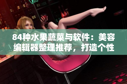 84種水果蔬菜與軟件：美容編輯器整理推薦，打造個(gè)性時(shí)尚照片
