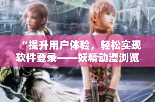 “提升用戶體驗(yàn)，輕松實(shí)現(xiàn)軟件登錄——妖精動(dòng)漫瀏覽頁(yè)面登錄彈窗優(yōu)化”