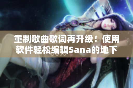 重制歌曲歌詞再升級！使用軟件輕松編輯Sana的地下偶像舞曲