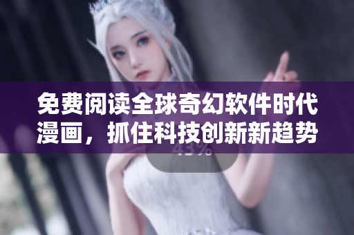 免費(fèi)閱讀全球奇幻軟件時(shí)代漫畫，抓住科技創(chuàng)新新趨勢(shì)