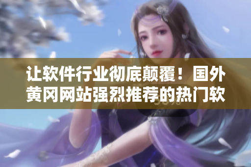 讓軟件行業(yè)徹底顛覆！國外黃岡網(wǎng)站強烈推薦的熱門軟件！