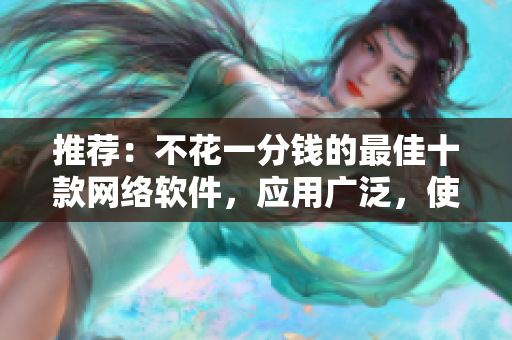 推薦：不花一分錢的最佳十款網(wǎng)絡(luò)軟件，應(yīng)用廣泛，使用方便！