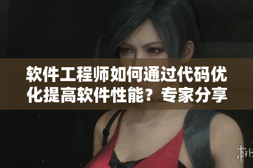 軟件工程師如何通過代碼優(yōu)化提高軟件性能？專家分享經(jīng)驗
