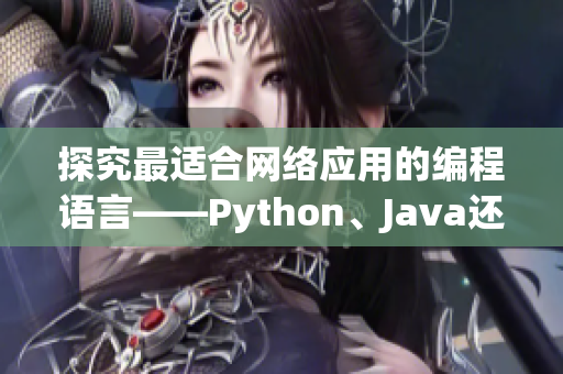 探究最適合網(wǎng)絡(luò)應(yīng)用的編程語言——Python、Java還是C++？