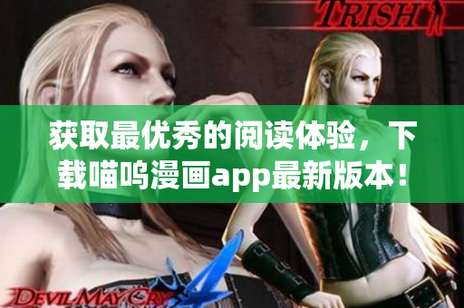 獲取最優(yōu)秀的閱讀體驗，下載喵嗚漫畫app最新版本！