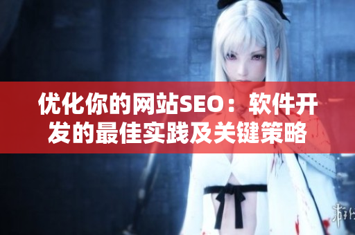 優(yōu)化你的網(wǎng)站SEO：軟件開發(fā)的最佳實踐及關(guān)鍵策略