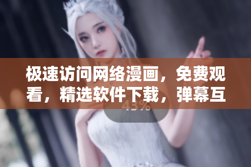 極速訪問網(wǎng)絡(luò)漫畫，免費(fèi)觀看，精選軟件下載，彈幕互動(dòng)娛樂