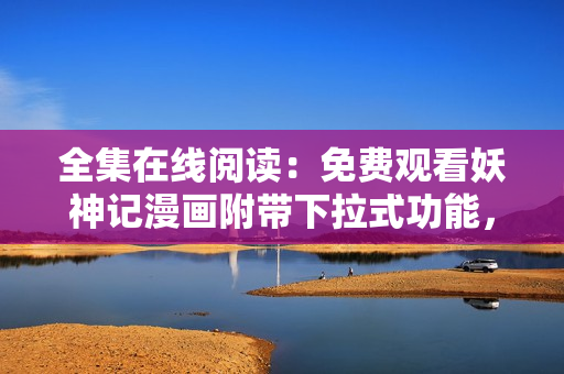 全集在線閱讀：免費(fèi)觀看妖神記漫畫(huà)附帶下拉式功能，更多更新盡在！