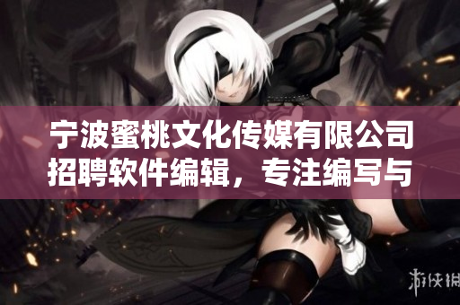 寧波蜜桃文化傳媒有限公司招聘軟件編輯，專注編寫與軟件相關(guān)的文章