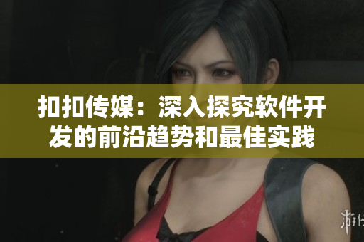 扣扣傳媒：深入探究軟件開發(fā)的前沿趨勢(shì)和最佳實(shí)踐