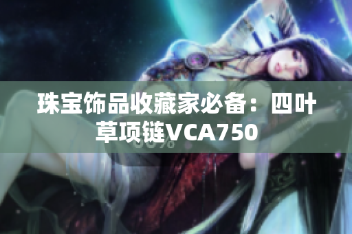 珠寶飾品收藏家必備：四葉草項鏈VCA750