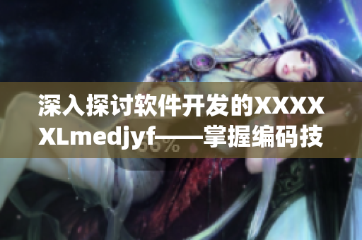 深入探討軟件開發(fā)的XXXXXLmedjyf——掌握編碼技巧，提升開發(fā)效率
