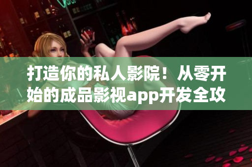 打造你的私人影院！從零開始的成品影視app開發(fā)全攻略！