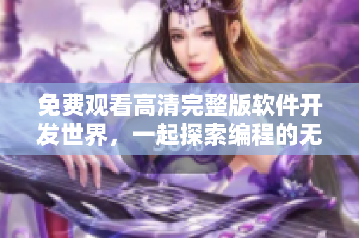 免費(fèi)觀看高清完整版軟件開(kāi)發(fā)世界，一起探索編程的無(wú)限可能
