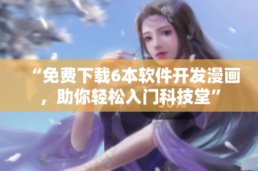 “免費(fèi)下載6本軟件開發(fā)漫畫，助你輕松入門科技堂”