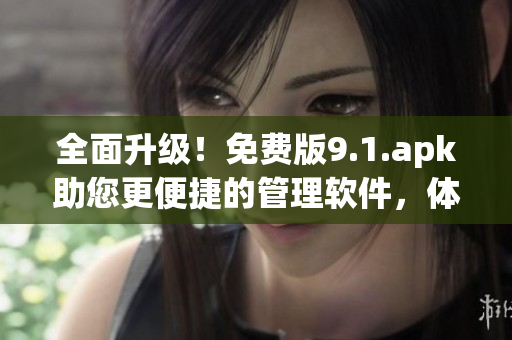 全面升級！免費版9.1.apk助您更便捷的管理軟件，體驗更優(yōu)秀的應用運行！