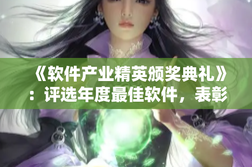《軟件產(chǎn)業(yè)精英頒獎(jiǎng)典禮》：評(píng)選年度最佳軟件，表彰軟件領(lǐng)域奮斗者。