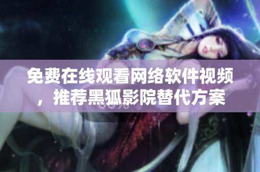 免費(fèi)在線觀看網(wǎng)絡(luò)軟件視頻，推薦黑狐影院替代方案