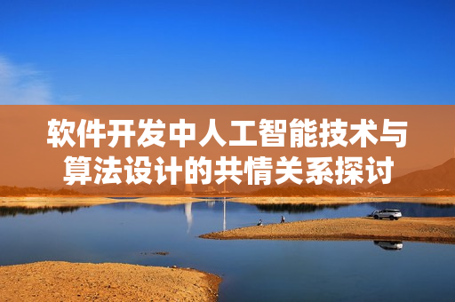 軟件開發(fā)中人工智能技術(shù)與算法設(shè)計的共情關(guān)系探討