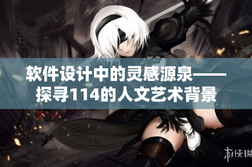 軟件設計中的靈感源泉——探尋114的人文藝術背景