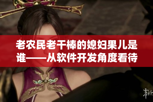 老農(nóng)民老干棒的媳婦果兒是誰——從軟件開發(fā)角度看待傳統(tǒng)故事