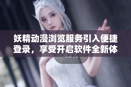 妖精動漫瀏覽服務(wù)引入便捷登錄，享受開啟軟件全新體驗