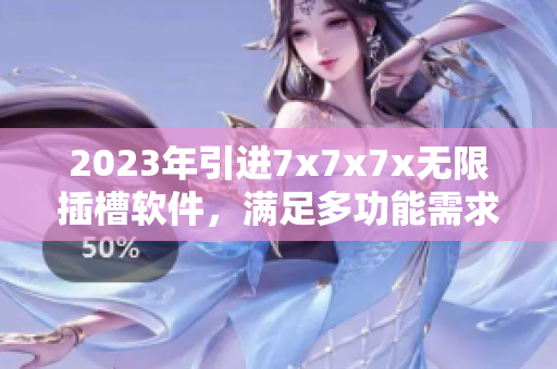 2023年引進7x7x7x無限插槽軟件，滿足多功能需求