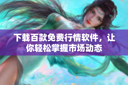 下載百款免費(fèi)行情軟件，讓你輕松掌握市場(chǎng)動(dòng)態(tài)