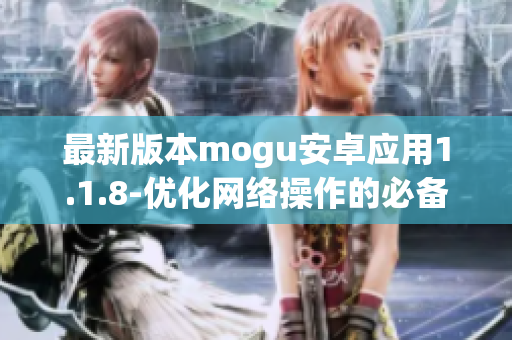 最新版本mogu安卓應用1.1.8-優(yōu)化網絡操作的必備軟件