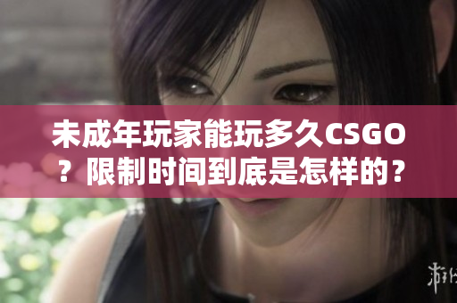 未成年玩家能玩多久CSGO？限制時間到底是怎樣的？