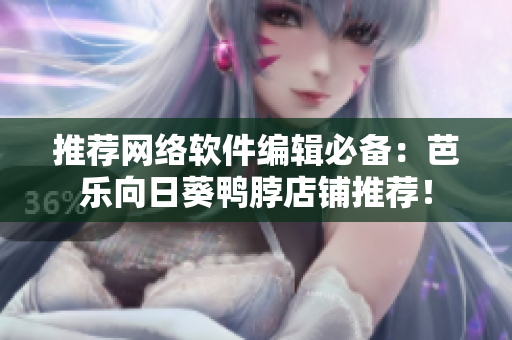 推薦網(wǎng)絡(luò)軟件編輯必備：芭樂向日葵鴨脖店鋪推薦！