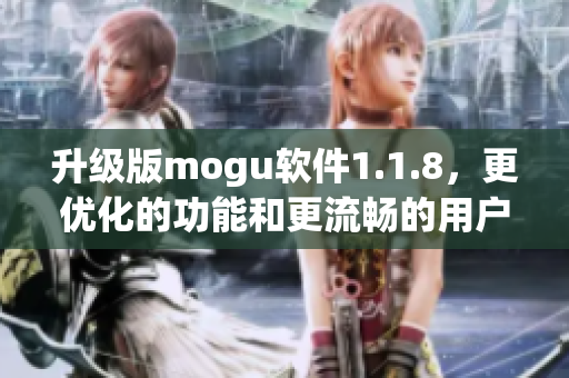 升級(jí)版mogu軟件1.1.8，更優(yōu)化的功能和更流暢的用戶體驗(yàn)