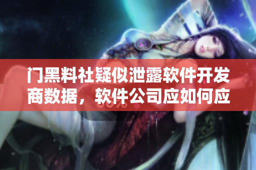 門(mén)黑料社疑似泄露軟件開(kāi)發(fā)商數(shù)據(jù)，軟件公司應(yīng)如何應(yīng)對(duì)？