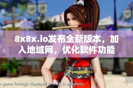 8x8x.io發(fā)布全新版本，加入地域網(wǎng)，優(yōu)化軟件功能