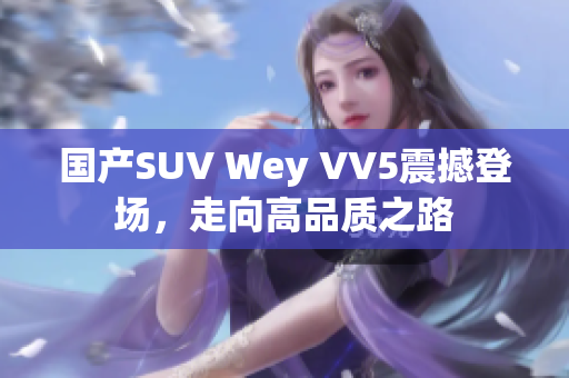 國(guó)產(chǎn)SUV Wey VV5震撼登場(chǎng)，走向高品質(zhì)之路