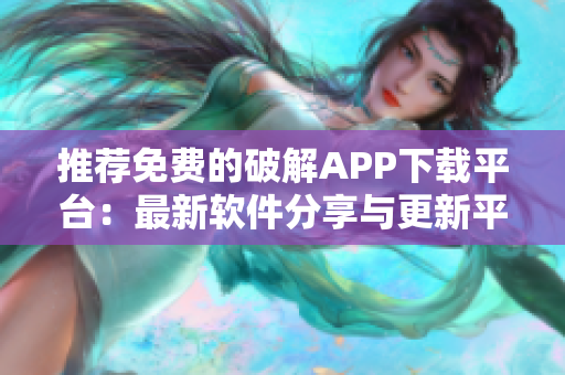 推薦免費(fèi)的破解APP下載平臺(tái)：最新軟件分享與更新平臺(tái)